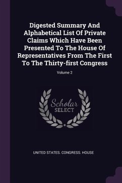 Digested Summary And Alphabetical List Of Private Claims Which Have Been Presented To The House Of Representatives From The First To The Thirty-first Congress; Volume 2