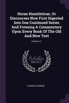 Horae Homileticae, Or Discourses Now First Digested Into One Continued Series And Forming A Commentary Upon Every Book Of The Old And New Test; Volume 11 - Simeon, Charles