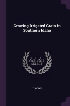 Growing Irrigated Grain In Southern Idaho - Aicher, L C