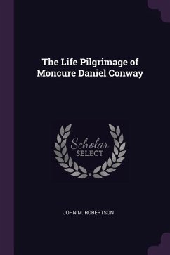 The Life Pilgrimage of Moncure Daniel Conway - Robertson, John M
