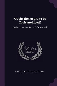 Ought the Negro to be Disfranchised? - Blaine, James Gillespie