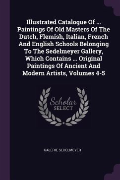 Illustrated Catalogue Of ... Paintings Of Old Masters Of The Dutch, Flemish, Italian, French And English Schools Belonging To The Sedelmeyer Gallery, Which Contains ... Original Paintings Of Ancient And Modern Artists, Volumes 4-5
