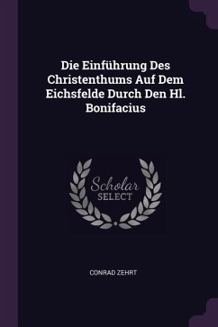 Die Einführung Des Christenthums Auf Dem Eichsfelde Durch Den Hl. Bonifacius - Zehrt, Conrad