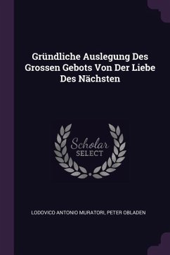 Gründliche Auslegung Des Grossen Gebots Von Der Liebe Des Nächsten - Muratori, Lodovico Antonio; Obladen, Peter