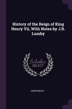 History of the Reign of King Henry Vii, With Notes by J.R. Lumby