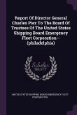 Report Of Director General Charles Piez To The Board Of Trustees Of The United States Shipping Board Emergency Fleet Corporation--(philadelphia)