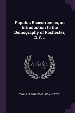 Populus Rocestriensis; an Introduction to the Demography of Rochester, N.Y. .. - Rumball-Petre, Edwin A R