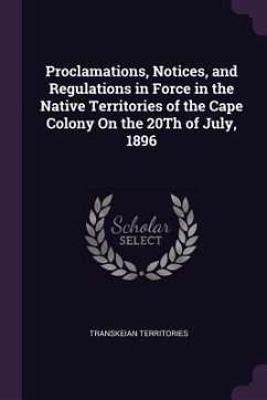 Proclamations, Notices, and Regulations in Force in the Native Territories of the Cape Colony On the 20Th of July, 1896 - Territories, Transkeian