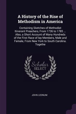 A History of the Rise of Methodism in America: Containing Sketches of Methodist Itinerant Preachers, From 1736 to 1785 ... Also, a Short Account of Ma