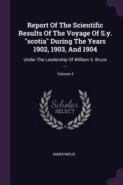 Report Of The Scientific Results Of The Voyage Of S.y. &quote;scotia&quote; During The Years 1902, 1903, And 1904