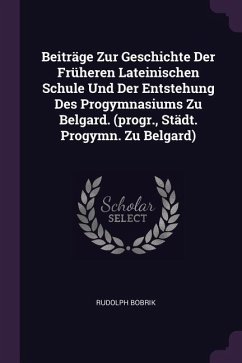 Beiträge Zur Geschichte Der Früheren Lateinischen Schule Und Der Entstehung Des Progymnasiums Zu Belgard. (progr., Städt. Progymn. Zu Belgard)