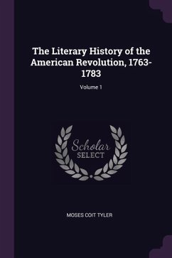 The Literary History of the American Revolution, 1763-1783; Volume 1 - Tyler, Moses Coit