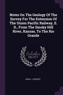 Notes On The Geology Of The Survey For The Extension Of The Union Pacific Railway, E. D., From The Smoky Hill River, Kansas, To The Rio Grande - LeConte, John L