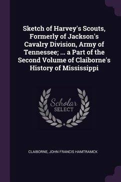 Sketch of Harvey's Scouts, Formerly of Jackson's Cavalry Division, Army of Tennessee; ... a Part of the Second Volume of Claiborne's History of Mississippi - Claiborne, John Francis Hamtramck