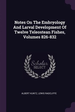 Notes On The Embryology And Larval Development Of Twelve Teleostean Fishes, Volumes 826-832