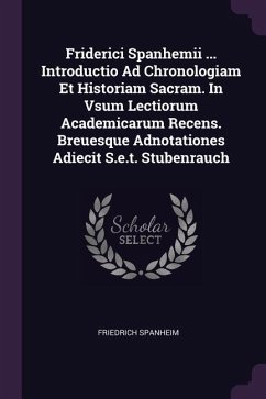 Friderici Spanhemii ... Introductio Ad Chronologiam Et Historiam Sacram. In Vsum Lectiorum Academicarum Recens. Breuesque Adnotationes Adiecit S.e.t. Stubenrauch