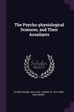 The Psycho-physiological Sciences, and Their Assailants - Wallace, Alfred Russel; Buchanan, Joseph R