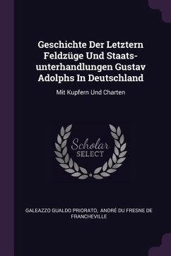 Geschichte Der Letztern Feldzüge Und Staats-unterhandlungen Gustav Adolphs In Deutschland