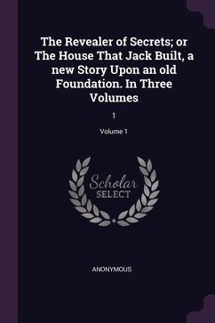 The Revealer of Secrets; or The House That Jack Built, a new Story Upon an old Foundation. In Three Volumes - Anonymous