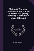 History Of The Irish Confederation And The War In Ireland, 1641 [-1649] Containing A Narrative Of Affairs Of Ireland