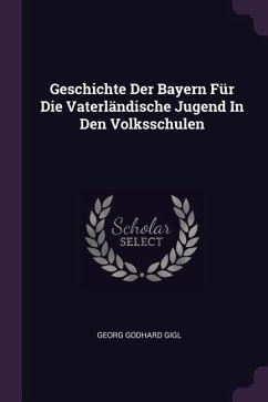 Geschichte Der Bayern Für Die Vaterländische Jugend In Den Volksschulen - Gigl, Georg Godhard