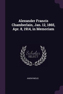 Alexander Francis Chamberlain, Jan. 12, 1865, Apr. 8, 1914, in Memoriam