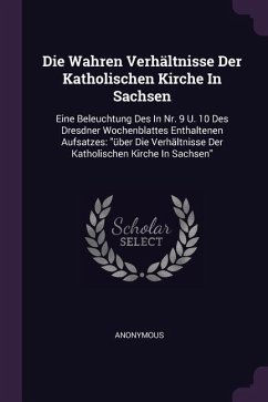 Die Wahren Verhältnisse Der Katholischen Kirche In Sachsen - Anonymous