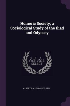 Homeric Society; a Sociological Study of the Iliad and Odyssey - Keller, Albert Galloway