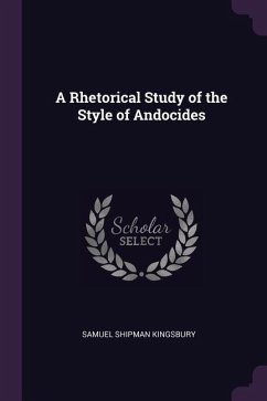 A Rhetorical Study of the Style of Andocides - Kingsbury, Samuel Shipman