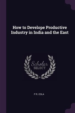 How to Develope Productive Industry in India and the East - Cola, P R