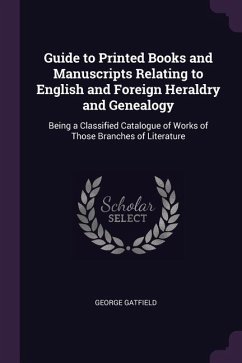 Guide to Printed Books and Manuscripts Relating to English and Foreign Heraldry and Genealogy: Being a Classified Catalogue of Works of Those Branches