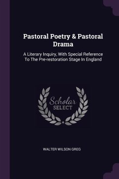Pastoral Poetry & Pastoral Drama: A Literary Inquiry, With Special Reference To The Pre-restoration Stage In England