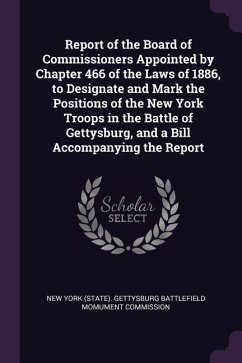 Report of the Board of Commissioners Appointed by Chapter 466 of the Laws of 1886, to Designate and Mark the Positions of the New York Troops in the Battle of Gettysburg, and a Bill Accompanying the Report