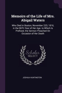 Memoirs of the Life of Mrs. Abigail Waters: Who Died in Boston, November 22D, 1816, in the 96Th Year of Her Age. to Which Is Prefixed, the Sermon Prea