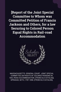 [Report of the Joint Special Committee to Whom was Committed Petition of Francis Jackson and Others, for a law Securing to Colored Person Equal Rights in Rail-road Accommodation - Sprague, Seth; Jackson, Francis