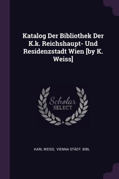 Katalog Der Bibliothek Der K.k. Reichshaupt- Und Residenzstadt Wien [by K. Weiss] - Weiss, Karl
