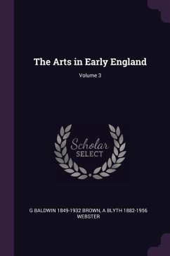 The Arts in Early England; Volume 3 - Brown, G Baldwin; Webster, A Blyth