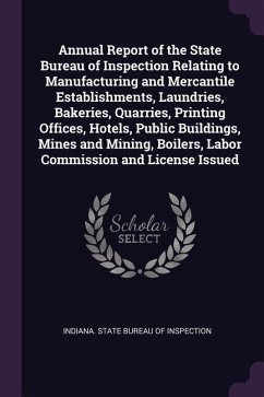 Annual Report of the State Bureau of Inspection Relating to Manufacturing and Mercantile Establishments, Laundries, Bakeries, Quarries, Printing Offices, Hotels, Public Buildings, Mines and Mining, Boilers, Labor Commission and License Issued