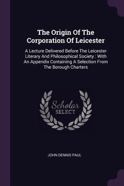 The Origin Of The Corporation Of Leicester - Paul, John Dennis