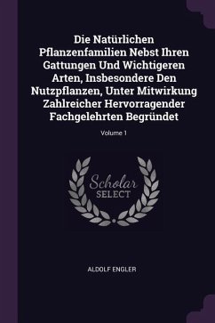 Die Natürlichen Pflanzenfamilien Nebst Ihren Gattungen Und Wichtigeren Arten, Insbesondere Den Nutzpflanzen, Unter Mitwirkung Zahlreicher Hervorragender Fachgelehrten Begründet; Volume 1 - Engler, Aldolf