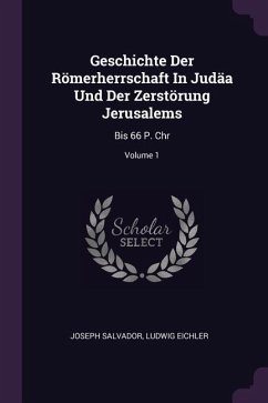 Geschichte Der Römerherrschaft In Judäa Und Der Zerstörung Jerusalems - Salvador, Joseph; Eichler, Ludwig