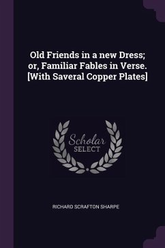 Old Friends in a new Dress; or, Familiar Fables in Verse. [With Saveral Copper Plates]