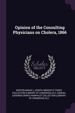 Opinion of the Consulting Physicians on Cholera, 1866 - Boston, Boston; Dlc, Joseph Meredith Toner Collection; Dlc, Samuel Gardner Drake Pamphlet Colle