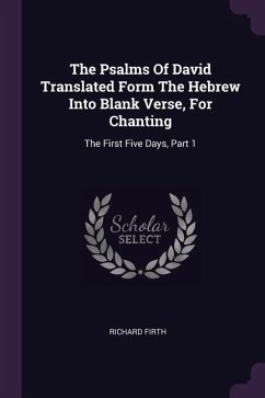 The Psalms Of David Translated Form The Hebrew Into Blank Verse, For Chanting