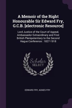 A Memoir of the Right Honourable Sir Edward Fry, G.C.B. [electronic Resource]