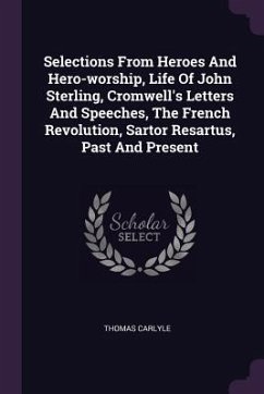 Selections From Heroes And Hero-worship, Life Of John Sterling, Cromwell's Letters And Speeches, The French Revolution, Sartor Resartus, Past And Present - Carlyle, Thomas