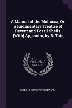A Manual of the Mollusca; Or, a Rudimentary Treatise of Recent and Fossil Shells. [With] Appendix, by R. Tate
