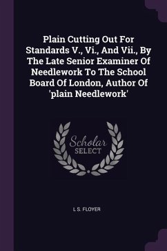 Plain Cutting Out For Standards V., Vi., And Vii., By The Late Senior Examiner Of Needlework To The School Board Of London, Author Of 'plain Needlework'