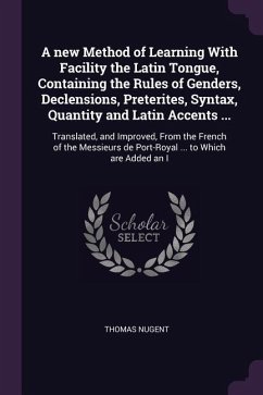 A new Method of Learning With Facility the Latin Tongue, Containing the Rules of Genders, Declensions, Preterites, Syntax, Quantity and Latin Accents ...