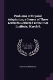 Problems of Organic Adaptation; a Course of Three Lectures Delivered at the Rice Institute, March 8,